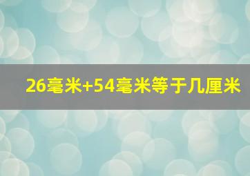 26毫米+54毫米等于几厘米