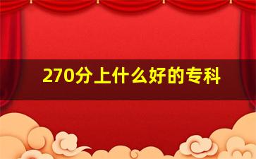 270分上什么好的专科