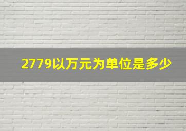 2779以万元为单位是多少