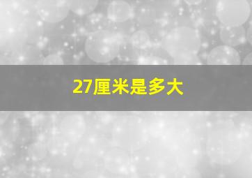 27厘米是多大