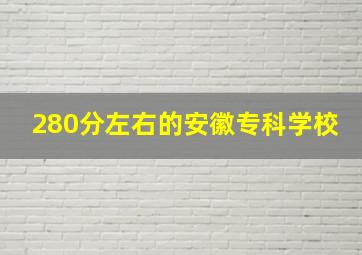 280分左右的安徽专科学校