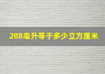 288毫升等于多少立方厘米