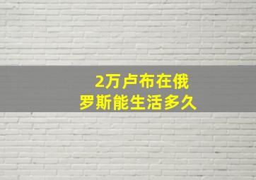 2万卢布在俄罗斯能生活多久