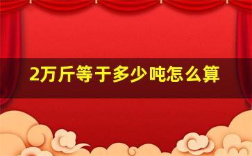 2万斤等于多少吨怎么算