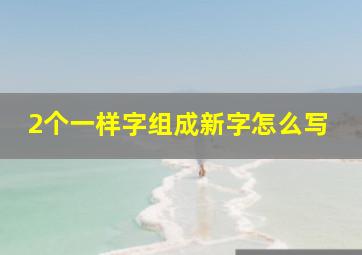 2个一样字组成新字怎么写