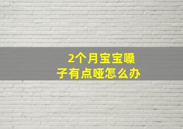 2个月宝宝嗓子有点哑怎么办