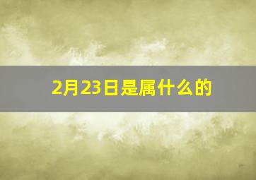 2月23日是属什么的