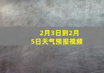 2月3日到2月5日天气预报视频