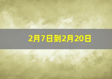 2月7日到2月20日