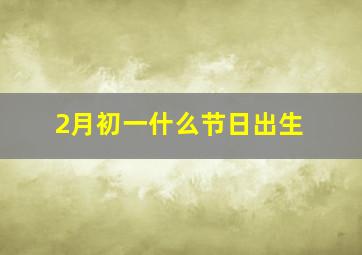 2月初一什么节日出生