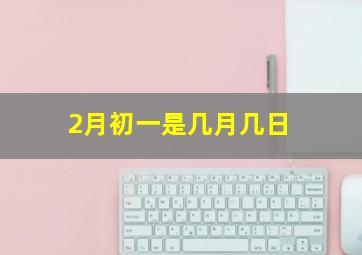 2月初一是几月几日