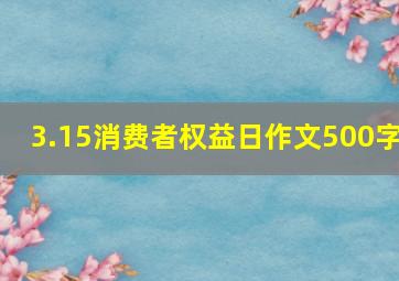 3.15消费者权益日作文500字