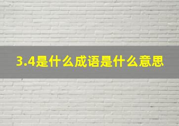 3.4是什么成语是什么意思