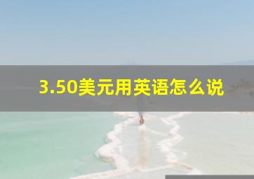 3.50美元用英语怎么说