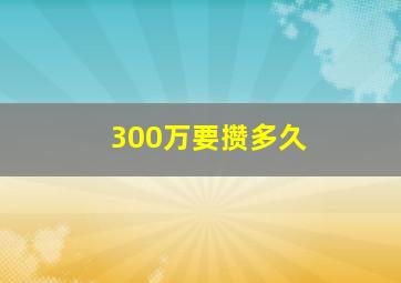 300万要攒多久