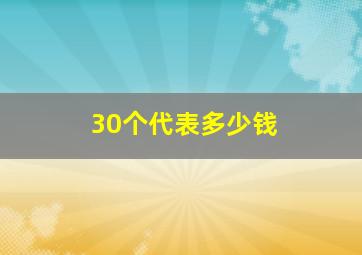 30个代表多少钱