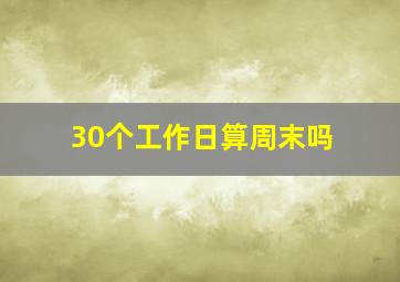 30个工作日算周末吗