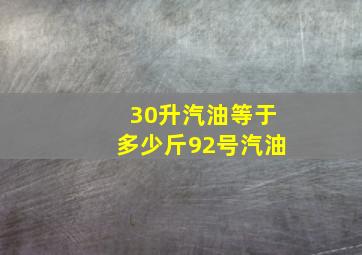 30升汽油等于多少斤92号汽油