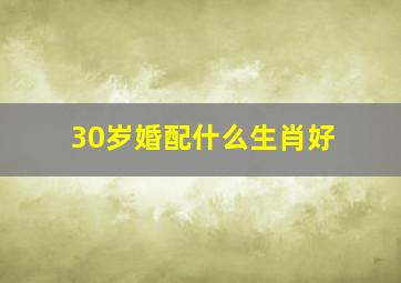 30岁婚配什么生肖好