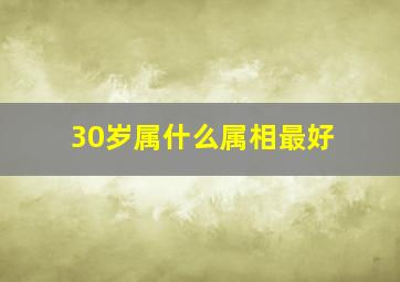 30岁属什么属相最好