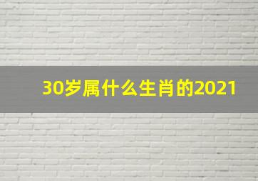 30岁属什么生肖的2021