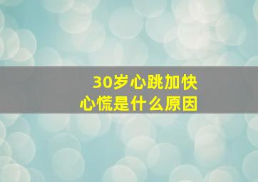 30岁心跳加快心慌是什么原因