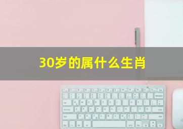 30岁的属什么生肖