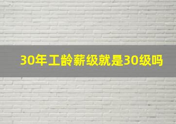 30年工龄薪级就是30级吗