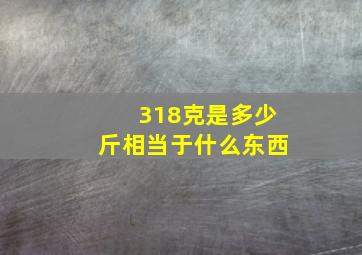 318克是多少斤相当于什么东西