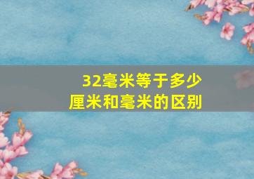 32毫米等于多少厘米和毫米的区别