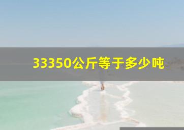 33350公斤等于多少吨