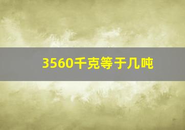 3560千克等于几吨