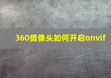 360摄像头如何开启onvif