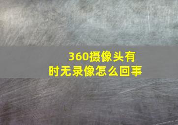 360摄像头有时无录像怎么回事