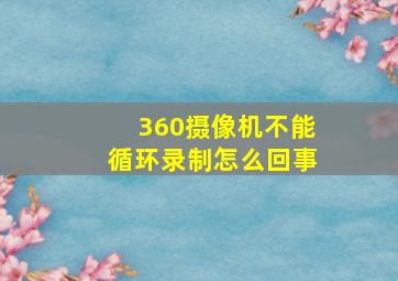 360摄像机不能循环录制怎么回事