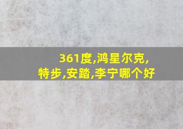 361度,鸿星尔克,特步,安踏,李宁哪个好