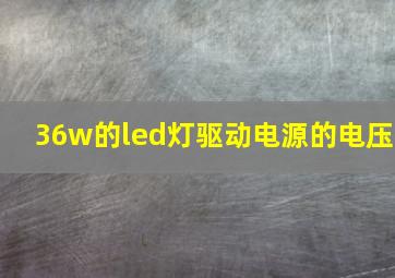 36w的led灯驱动电源的电压