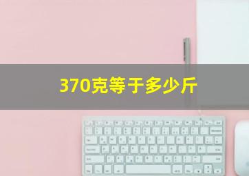 370克等于多少斤