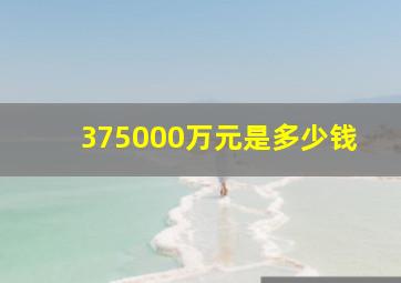 375000万元是多少钱