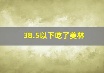 38.5以下吃了美林