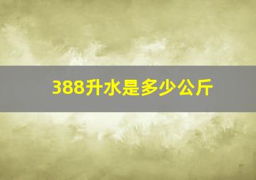 388升水是多少公斤