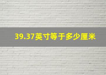 39.37英寸等于多少厘米