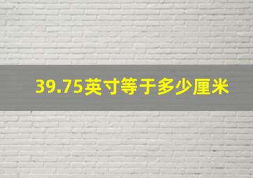 39.75英寸等于多少厘米