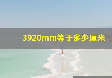 3920mm等于多少厘米