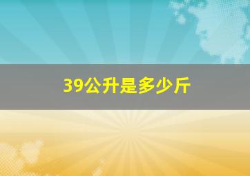 39公升是多少斤