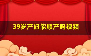 39岁产妇能顺产吗视频