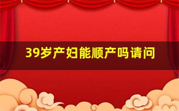 39岁产妇能顺产吗请问