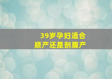 39岁孕妇适合顺产还是剖腹产