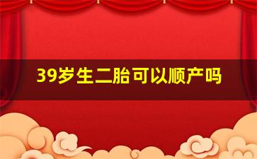 39岁生二胎可以顺产吗