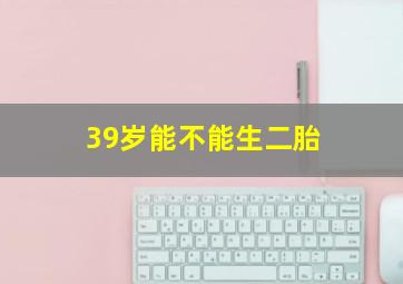 39岁能不能生二胎